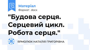 "Будова серця. Серцевий цикл. Робота серця."