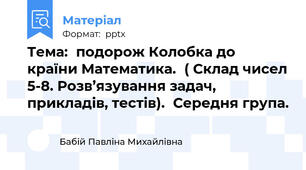 Тема:подорож Колобка до країни Математика.( Склад чисел 5-8. Розв’язування задач, прикладів, тестів).Середня група.
