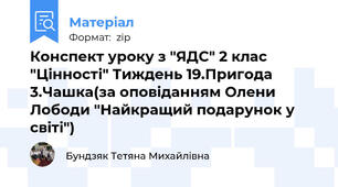 Конспект уроку з "ЯДС" 2 клас "Цінності" Тиждень 19.Пригода 3.Чашка(за оповіданням Олени Лободи "Найкращий подарунок у світі")