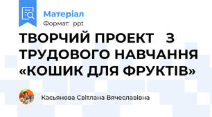 ТВОРЧИЙ ПРОЕКТ З ТРУДОВОГО НАВЧАННЯ«КОШИК ДЛЯ ФРУКТІВ»