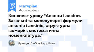 Конспект уроку "Алкени і алкіни. Загальні та молекулярні формули алкенів і алкінів, структурна ізомерія, систематична номенклатура."