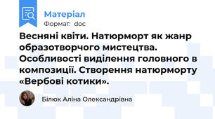 Весняні квіти. Натюрморт як жанр образотворчого мистецтва. Особливості виділення головного в композиції. Створення натюрморту «Вербові котики».