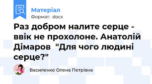 Раз добром налите серце -  ввік не прохолоне. Анатолій Дімаров  "Для чого людині серце?"