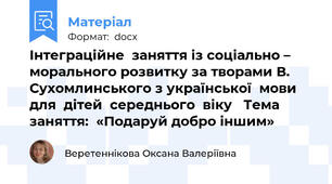 Інтеграційне  заняття із соціально – морального розвитку за творами В. Сухомлинського з української  мови  для  дітей  середнього  віку   Тема заняття:  «Подаруй добро іншим»