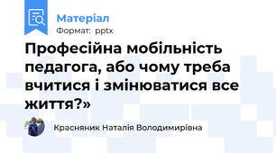 Професійна мобільність педагога, або чому треба вчитися і змінюватися все життя?»