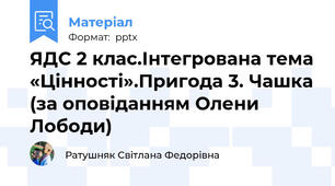 ЯДС 2 клас.Інтегрована тема «Цінності».Пригода 3. Чашка (за оповіданням Олени Лободи)