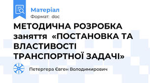 МЕТОДИЧНА РОЗРОБКА  заняття  «ПОСТАНОВКА ТА ВЛАСТИВОСТІ ТРАНСПОРТНОЇ ЗАДАЧІ»