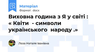 Виховна година з Я у світі : « Квіти  - символи  українського  народу .»