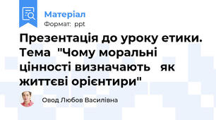 Презентація до уроку етики. Тема  "Чому моральні цінності визначають   як життєві орієнтири"