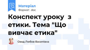 Конспект уроку  з етики. Тема "Що вивчає етика"