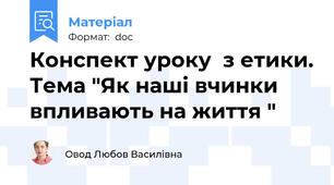 Конспект уроку  з етики. Тема "Як наші вчинки впливають на життя "