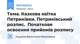 Тема. Казкова квітка Петриківки. Петриківський розпис.  Початкове освоєння прийомів розпису