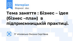 Тема заняття : Бізнес – ідея (бізнес –план)  в підприємницькій практиці.