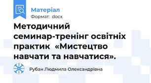Методичний семинар-тренінг освітніх практик  «Мистецтво навчати та навчатися».