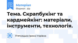 Тема. Скрапбукінг та кардмейкінг: матеріали, інструменти, технологія.