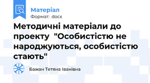 Методичні матеріали до  проекту  "Особистістю не народжуються, особистістю стають"