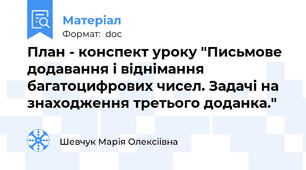 План - конспект уроку "Письмове додавання і віднімання багатоцифрових чисел. Задачі на знаходження третього доданка."