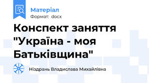 Конспект заняття "Україна - моя Батьківщина"