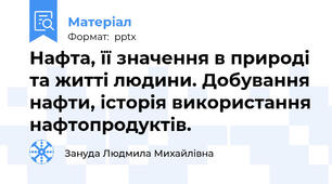 Нафта, її значення в природі та житті людини. Добування нафти, історія використання нафтопродуктів.