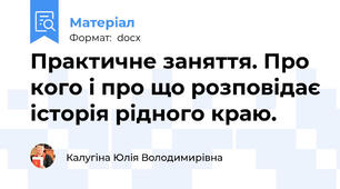 Практичне заняття. Про кого і про що розповідає історія рідного краю.