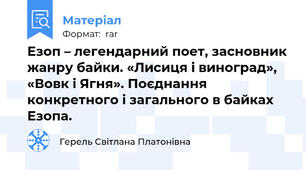 Езоп – легендарний поет, засновник жанру байки. «Лисиця і виноград», «Вовк і Ягня». Поєднання конкретного і загального в байках Езопа.
