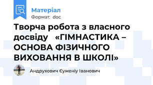 Творча робота з власного досвіду   «ГІМНАСТИКА – ОСНОВА ФІЗИЧНОГО ВИХОВАННЯ В ШКОЛІ»