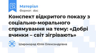 Конспект відкритого показу з соціально-морального спрямування на тему: «Добрі вчинки – світ зігрівають»