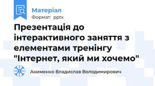 Презентація до інтерактивного заняття з елементами тренінгу "Інтернет, який ми хочемо"