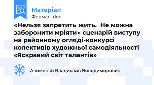 «Нельзя запретить жить.  Не можна заборонити мріяти» сценарій виступу на районному огляді-конкурсі колективів художньої самодіяльності «Яскравий світ талантів»