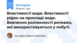 Властивості води. Властивості рідин на прикладі води.  Вивчення розчинності речовин, які використовуються у побуті.