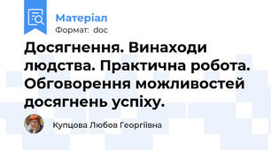 Досягнення. Винаходи людства. Практична робота. Обговорення можливостей досягнень успіху.