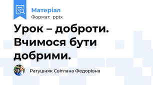 Урок – доброти. Вчимося бути добрими.