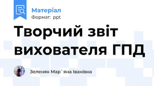 Творчий звіт вихователя ГПД