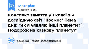 Конспект заняття у 1 класі з Я досліджую світ "Космос" Тема дня: "Як я уявляю інші планети?( Подорож на казкову планету)"