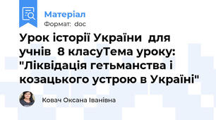 Урок історії України  для учнів  8 класуТема уроку: "Ліквідація гетьманства і козацького устрою в Україні"