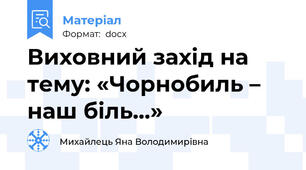 Виховний захід на тему: «Чорнобиль – наш біль…»