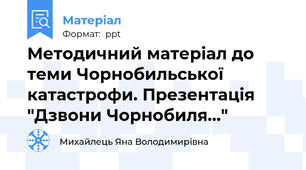 Методичний матеріал до теми Чорнобильської катастрофи. Презентація "Дзвони Чорнобиля..."