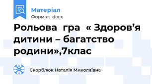 Рольова  гра  « Здоров’я дитини – багатство родини»,7клас