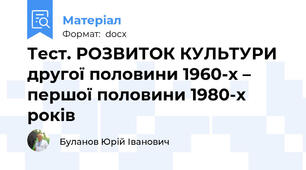 Тест. РОЗВИТОК КУЛЬТУРИ другої половини 1960-х – першої половини 1980-х років