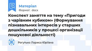 Конспект заняття на тему «Пригоди з чарівним кубиком» (Формування пізнавальних інтересів у старших дошкільників у процесі організації пошукової діяльності)