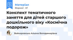 Конспект тематичного заняття для дітей старшого дошкільного віку «Космічна подорож»