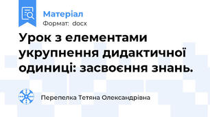 Урок з елементами укрупнення дидактичної одиниці: засвоєння знань.