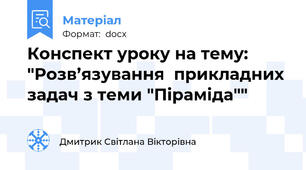 Конспект уроку на тему: "Розв’язування  прикладних  задач з теми "Піраміда""