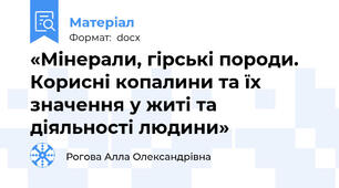 «Мінерали, гірські породи.  Корисні копалини та їх значення у житі та діяльності людини»