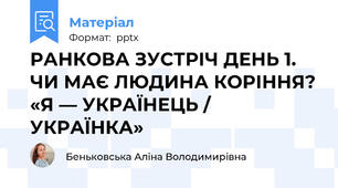 РАНКОВА ЗУСТРІЧ ДЕНЬ 1. ЧИ МАЄ ЛЮДИНА КОРІННЯ? «Я — УКРАЇНЕЦЬ / УКРАЇНКА»