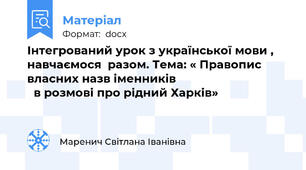 Інтегрований урок з української мови , навчаємося  разом. Тема: « Правопис власних назв іменників                                      в розмові про рідний Харків»