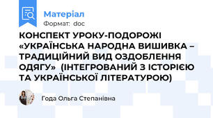 КОНСПЕКТ УРОКУ-ПОДОРОЖІ  «УКРАЇНСЬКА НАРОДНА ВИШИВКА – ТРАДИЦІЙНИЙ ВИД ОЗДОБЛЕННЯ ОДЯГУ»  (ІНТЕГРОВАНИЙ З ІСТОРІЄЮ ТА УКРАЇНСЬКОЇ ЛІТЕРАТУРОЮ)