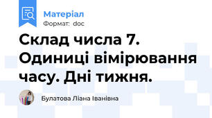 Склад числа 7. Одиниці вімірювання часу. Дні тижня.