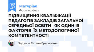 ПІДВИЩЕННЯ КВАЛІФІКАЦІЇ ПЕДАГОГІВ ЗАКЛАДІВ ЗАГАЛЬНОЇ СЕРЕДНЬОЇ ОСВІТИ   ЯК ОДИН ІЗ ФАКТОРІВ  ЇХ МЕТОДОЛОГІЧНОЇ КОМПЕТЕНТНОСТІ