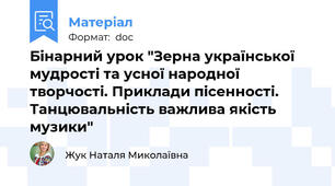 Бінарний урок "Зерна української мудрості та усної народної творчості. Приклади пісенності. Танцювальність важлива якість музики"